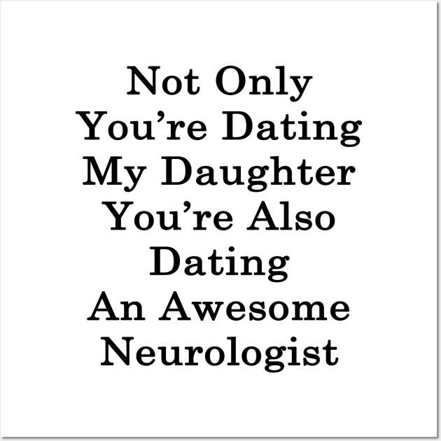 Not Only You're Dating My Daughter You're Also Dating An Awesome Neurologist Wall Art by supernova23